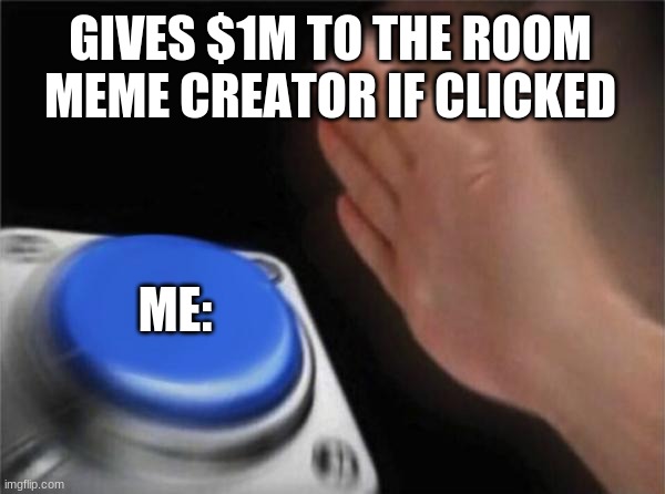 GIVES $1M TO THE ROOM MEME CREATOR IF CLICKED ME: | image tagged in memes,blank nut button | made w/ Imgflip meme maker
