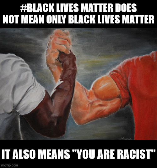 Epic Handshake Meme | #BLACK LIVES MATTER DOES NOT MEAN ONLY BLACK LIVES MATTER IT ALSO MEANS "YOU ARE RACIST" | image tagged in memes,epic handshake | made w/ Imgflip meme maker