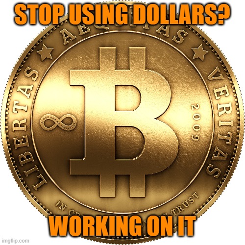 Bitcoin | STOP USING DOLLARS? WORKING ON IT | image tagged in bitcoin | made w/ Imgflip meme maker
