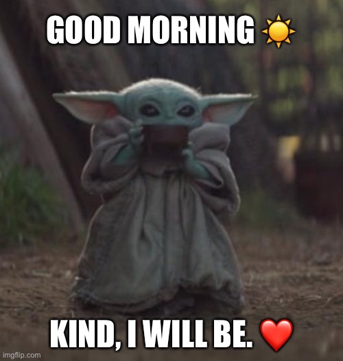 Baby Yoda Coffee | GOOD MORNING ☀️; KIND, I WILL BE. ❤️ | image tagged in baby yoda coffee | made w/ Imgflip meme maker