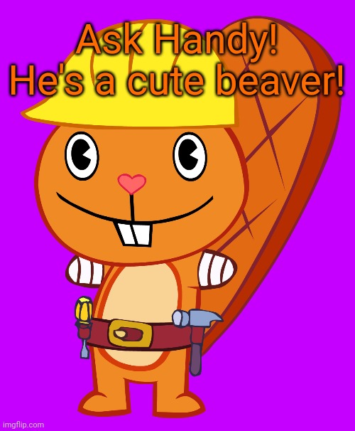 Ask Handy! (HTF) | Ask Handy! He's a cute beaver! | image tagged in handy pose htf,memes,happy tree friends | made w/ Imgflip meme maker