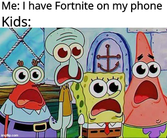 Fortnite on phones | Me: I have Fortnite on my phone; Kids: | image tagged in mr krabs squidward patrick and spongebob | made w/ Imgflip meme maker