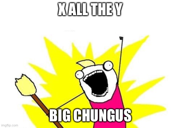 chungus | X ALL THE Y; BIG CHUNGUS | image tagged in memes,x all the y,big chungus,funny,memenade | made w/ Imgflip meme maker
