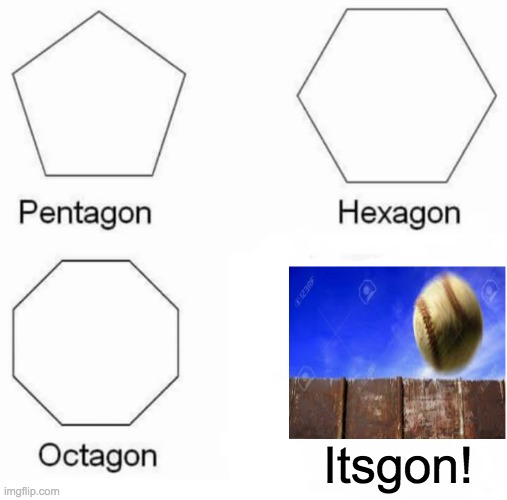 Pentagon Hexagon Octagon | Itsgon! | image tagged in memes,pentagon hexagon octagon | made w/ Imgflip meme maker