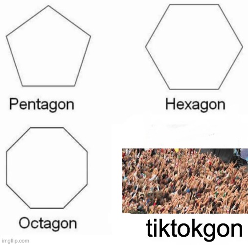 Rejoice!  Rejoice! | tiktokgon | image tagged in memes,pentagon hexagon octagon | made w/ Imgflip meme maker