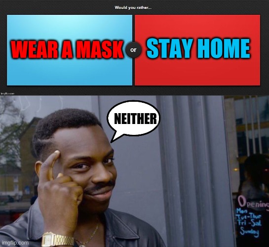 STAY HOME; WEAR A MASK; NEITHER | image tagged in memes,roll safe think about it,would you rather | made w/ Imgflip meme maker