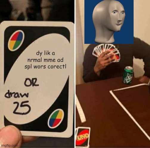 UNO Draw 25 Cards Meme | dy lik a nrmal mme ad spl wors corectl | image tagged in memes,uno draw 25 cards | made w/ Imgflip meme maker