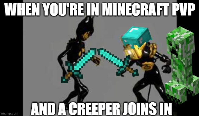 pvp creeper | WHEN YOU'RE IN MINECRAFT PVP; AND A CREEPER JOINS IN | image tagged in bendy vs projectionist,minecraft creeper,minecraft | made w/ Imgflip meme maker