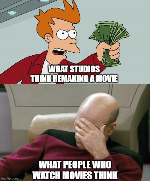 When a remake is announced | WHAT STUDIOS THINK REMAKING A MOVIE; WHAT PEOPLE WHO WATCH MOVIES THINK | image tagged in memes,shut up and take my money fry,captain picard facepalm,remake,reboot | made w/ Imgflip meme maker