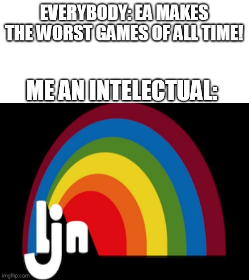 LJN meme | EVERYBODY: EA MAKES THE WORST GAMES OF ALL TIME! ME AN INTELECTUAL: | image tagged in blank white template,memes,gaming,ljn,video games | made w/ Imgflip meme maker