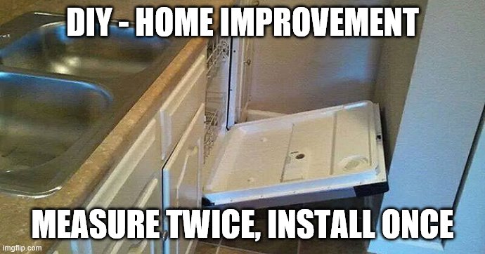 DIY - HOME IMPROVEMENT; MEASURE TWICE, INSTALL ONCE | made w/ Imgflip meme maker