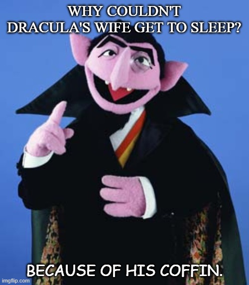 Daily Bad Dad Joke June 25 2020 | WHY COULDN'T DRACULA'S WIFE GET TO SLEEP? BECAUSE OF HIS COFFIN. | image tagged in count dracula | made w/ Imgflip meme maker