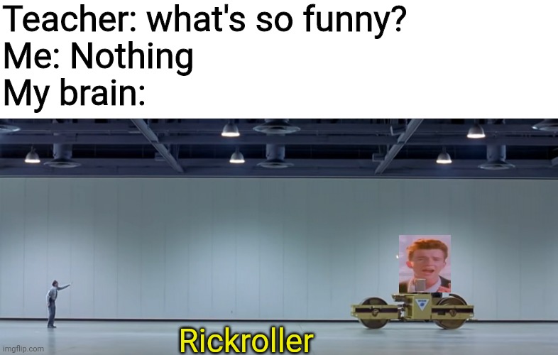 austin powers steamroller | Teacher: what's so funny?
Me: Nothing
My brain:; Rickroller | image tagged in austin powers steamroller | made w/ Imgflip meme maker