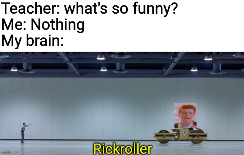 austin powers steamroller | Teacher: what's so funny?
Me: Nothing
My brain:; Rickroller | image tagged in austin powers steamroller | made w/ Imgflip meme maker