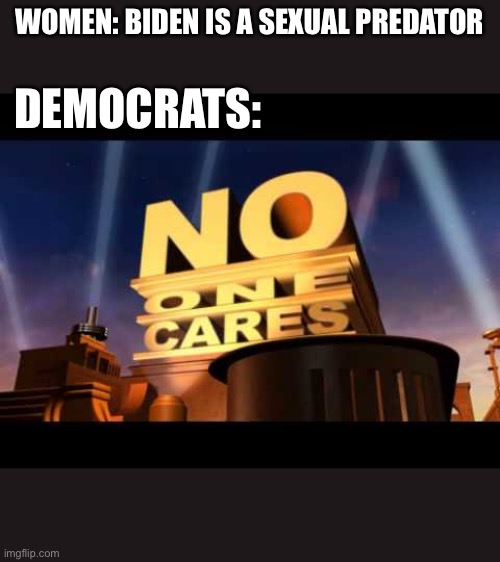 no one cares | WOMEN: BIDEN IS A SEXUAL PREDATOR; DEMOCRATS: | image tagged in no one cares | made w/ Imgflip meme maker
