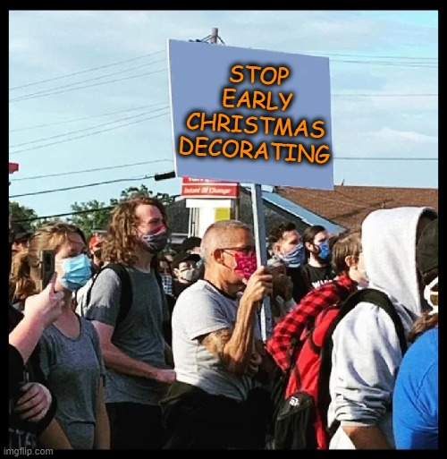 It's time to stop this madness! | STOP
EARLY
CHRISTMAS
DECORATING | image tagged in picket guy,funny,christmas,christmas decorations,protests,protestors | made w/ Imgflip meme maker
