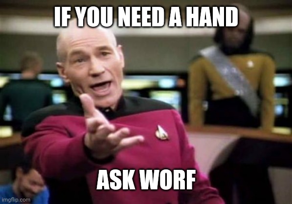 Picard Wtf Meme | IF YOU NEED A HAND; ASK WORF | image tagged in memes,picard wtf | made w/ Imgflip meme maker