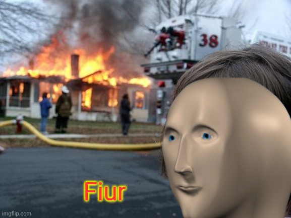 Fiur | image tagged in disaster girl,fire,meme man,fiur | made w/ Imgflip meme maker