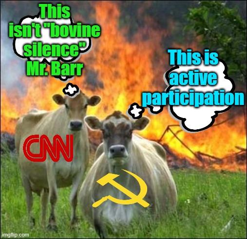 Revolutionary "journalism" | This isn't "bovine silence" Mr. Barr; This is active participation | image tagged in memes,evil cows,cnn fake news | made w/ Imgflip meme maker