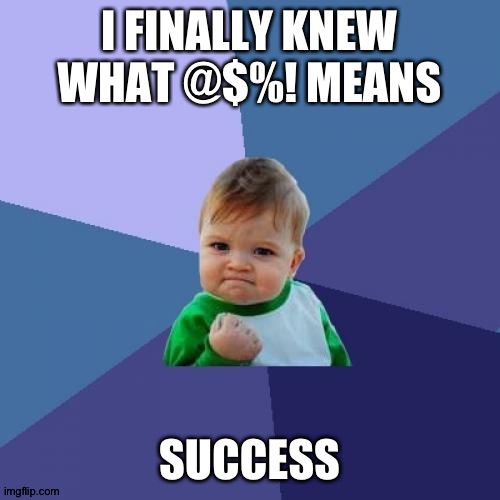 Finally after all those years... | I FINALLY KNEW WHAT @$%! MEANS; SUCCESS | image tagged in memes,success kid | made w/ Imgflip meme maker