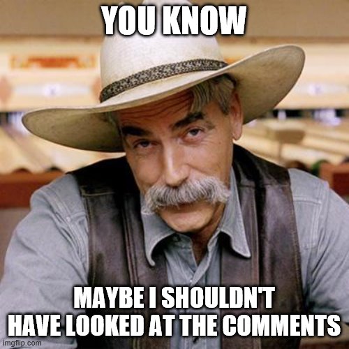 SARCASM COWBOY | YOU KNOW MAYBE I SHOULDN'T HAVE LOOKED AT THE COMMENTS | image tagged in sarcasm cowboy | made w/ Imgflip meme maker