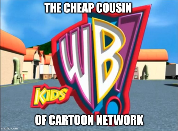 Is "cheap" a bit of a stretch? | THE CHEAP COUSIN; OF CARTOON NETWORK | image tagged in memes,throwback thursday,kids wb,warner bros,cartoon network | made w/ Imgflip meme maker