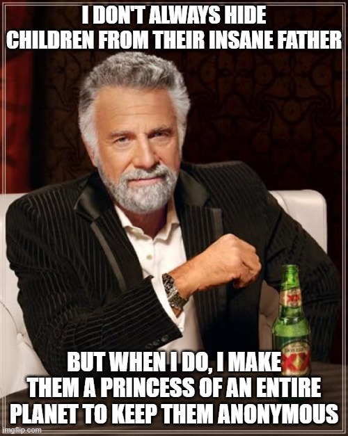 A farmer makes sense, but a princess? | I DON'T ALWAYS HIDE CHILDREN FROM THEIR INSANE FATHER; BUT WHEN I DO, I MAKE THEM A PRINCESS OF AN ENTIRE PLANET TO KEEP THEM ANONYMOUS | image tagged in memes,the most interesting man in the world | made w/ Imgflip meme maker
