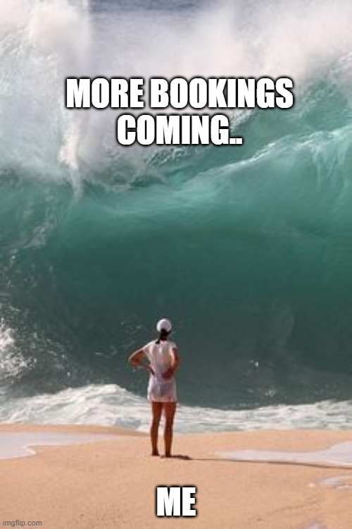 big wave  | MORE BOOKINGS COMING.. ME | image tagged in big wave | made w/ Imgflip meme maker