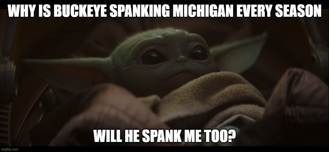 Yoda knows the situation | WHY IS BUCKEYE SPANKING MICHIGAN EVERY SEASON; WILL HE SPANK ME TOO? | image tagged in baby yoda,ohio state buckeyes,beats,michigan | made w/ Imgflip meme maker