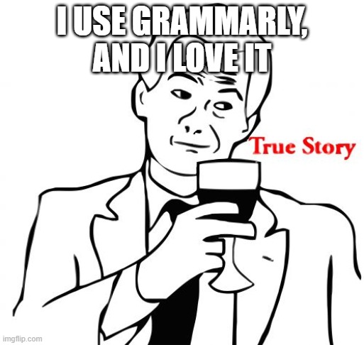 True Story Meme | I USE GRAMMARLY, AND I LOVE IT | image tagged in memes,true story | made w/ Imgflip meme maker