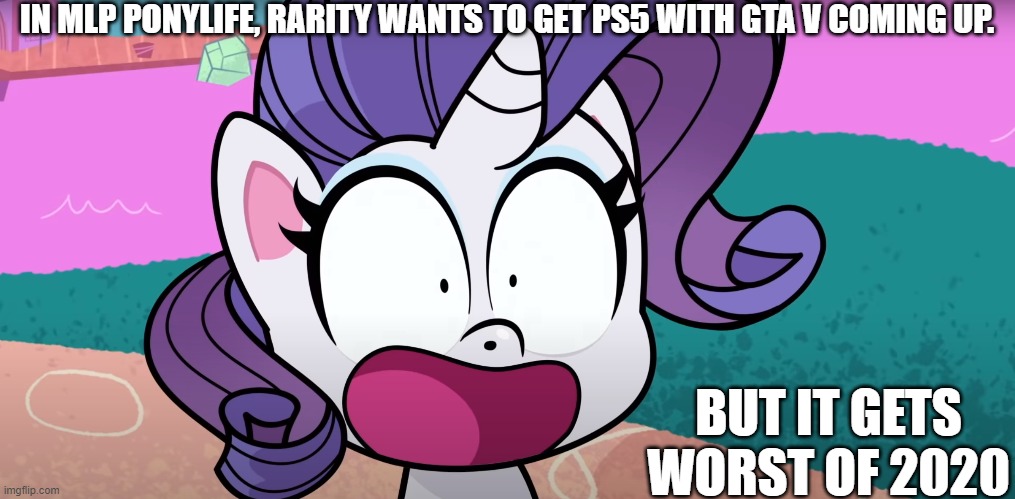 The worst of the year 2020 with MLP Ponylife and GTA V PS5 coming up in 2021 | IN MLP PONYLIFE, RARITY WANTS TO GET PS5 WITH GTA V COMING UP. BUT IT GETS WORST OF 2020 | image tagged in mlp,memes,playstation,gta 5,2020,rarity | made w/ Imgflip meme maker