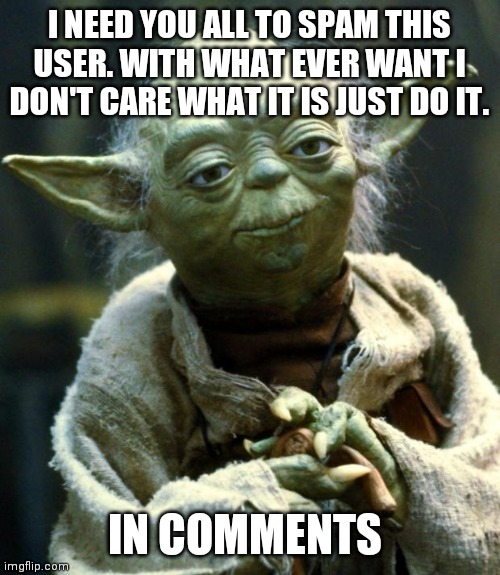 Do it | I NEED YOU ALL TO SPAM THIS USER. WITH WHAT EVER WANT I DON'T CARE WHAT IT IS JUST DO IT. IN COMMENTS | image tagged in memes,star wars yoda | made w/ Imgflip meme maker