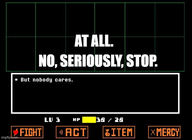 wow | AT ALL. NO, SERIOUSLY, STOP. | image tagged in undertale but nobody cares | made w/ Imgflip meme maker