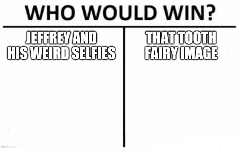 Who Would Win? Meme | JEFFREY AND HIS WEIRD SELFIES; THAT TOOTH FAIRY IMAGE | image tagged in memes,who would win | made w/ Imgflip meme maker
