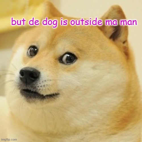 Doge Meme | but de dog is outside ma man | image tagged in memes,doge | made w/ Imgflip meme maker