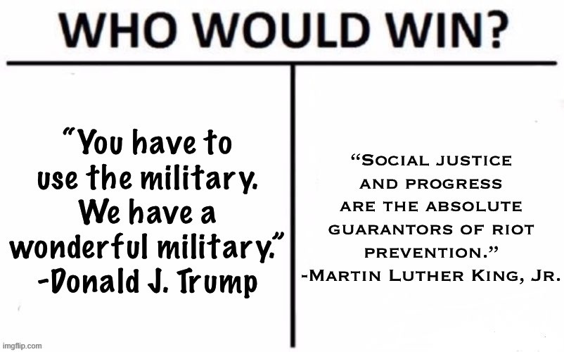 Donald Trump and MLK both had interesting things to say on riots. Who would win? | image tagged in mlk jr,mlk,donald trump is an idiot,trump is a moron,riots,martin luther king jr | made w/ Imgflip meme maker