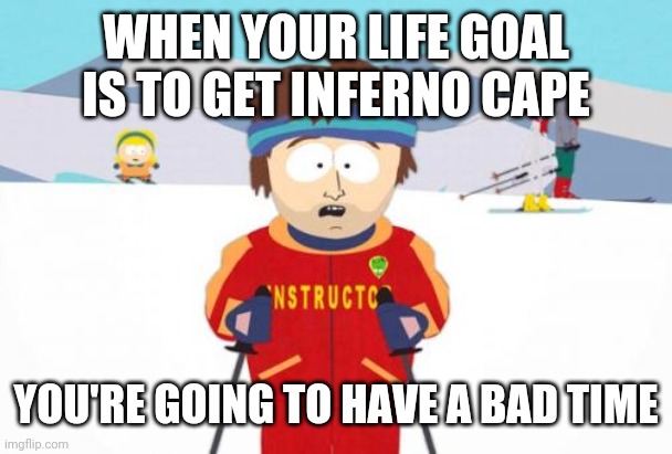 Inferno cape | WHEN YOUR LIFE GOAL IS TO GET INFERNO CAPE; YOU'RE GOING TO HAVE A BAD TIME | image tagged in memes,super cool ski instructor,runescape | made w/ Imgflip meme maker