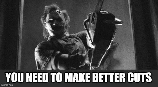 Challenge accepted leather face | YOU NEED TO MAKE BETTER CUTS | image tagged in challenge accepted leather face | made w/ Imgflip meme maker