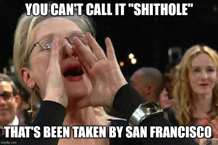 Woman Shouting | YOU CAN'T CALL IT "SHITHOLE" THAT'S BEEN TAKEN BY SAN FRANCISCO | image tagged in woman shouting | made w/ Imgflip meme maker
