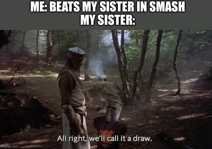 We’ll call it a draw | ME: BEATS MY SISTER IN SMASH
MY SISTER: | made w/ Imgflip meme maker