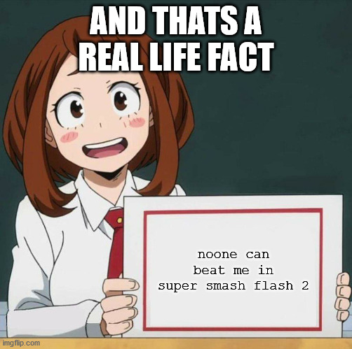 irl im the best at ssf2, noone can beat me (unless my wifi disconnects) | AND THATS A REAL LIFE FACT; noone can beat me in super smash flash 2 | image tagged in uraraka blank paper | made w/ Imgflip meme maker