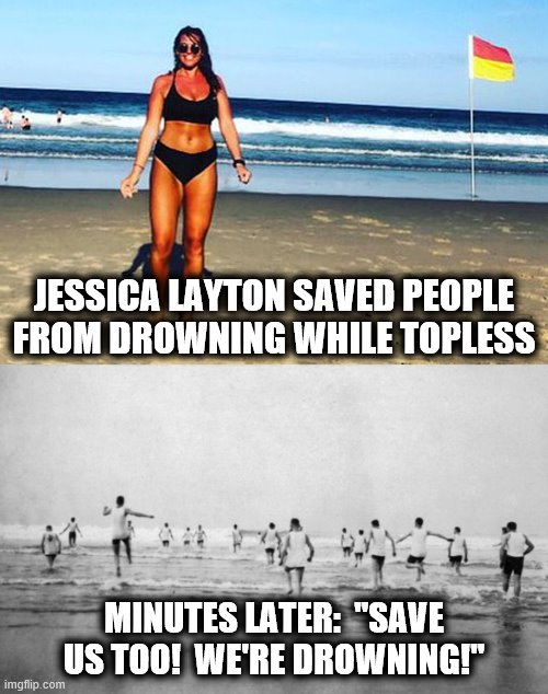 Not all heroes wear bikini tops! | JESSICA LAYTON SAVED PEOPLE FROM DROWNING WHILE TOPLESS; MINUTES LATER:  "SAVE US TOO!  WE'RE DROWNING!" | image tagged in memes,jessica layton,saved people from drowning,nudist beach,save us too | made w/ Imgflip meme maker