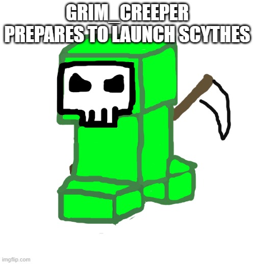GRIM_CREEPER PREPARES TO LAUNCH SCYTHES | image tagged in grim creeper | made w/ Imgflip meme maker