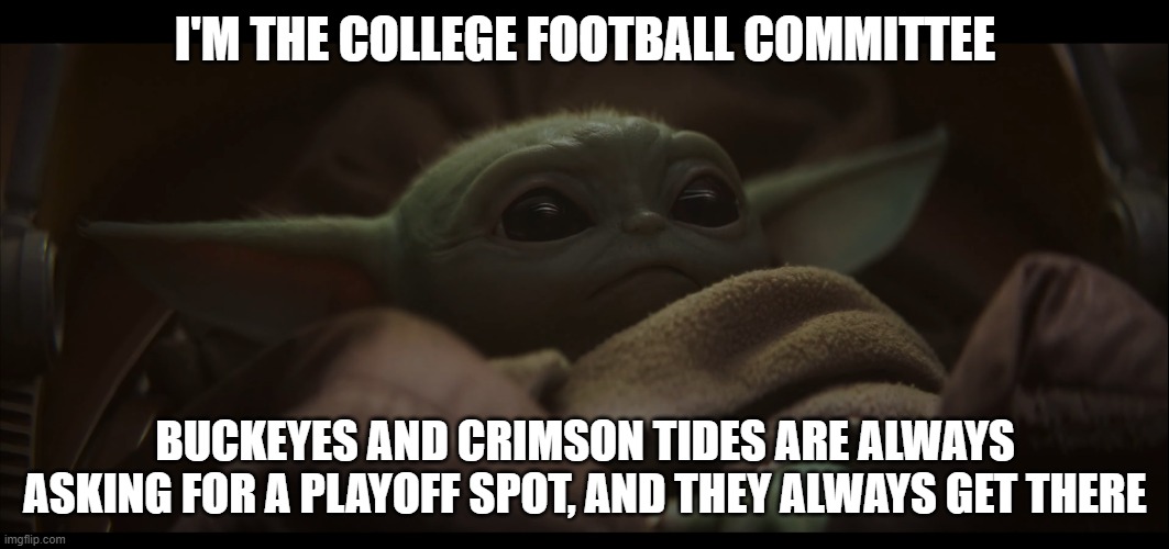 Playoff Yoda Committee | I'M THE COLLEGE FOOTBALL COMMITTEE; BUCKEYES AND CRIMSON TIDES ARE ALWAYS ASKING FOR A PLAYOFF SPOT, AND THEY ALWAYS GET THERE | image tagged in baby yoda assessing the situation | made w/ Imgflip meme maker
