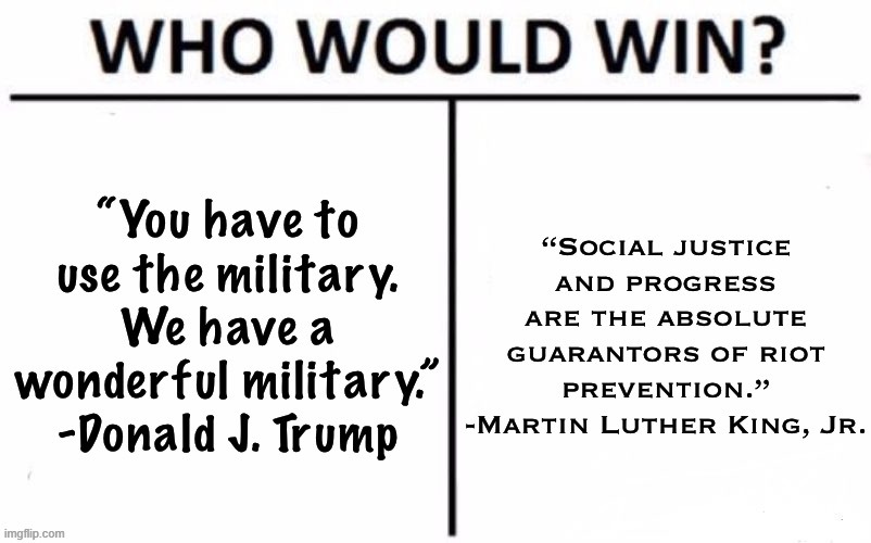 Today's matchup: Donald Trump vs. MLK. Topic: Riots. Who would win? | image tagged in who would win riot prevention,riots,mlk jr,martin luther king jr,donald trump,george floyd | made w/ Imgflip meme maker