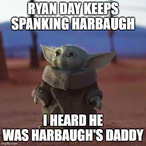 Who's Harbaugh's Daddy?!? | RYAN DAY KEEPS SPANKING HARBAUGH; I HEARD HE WAS HARBAUGH'S DADDY | image tagged in baby yoda | made w/ Imgflip meme maker