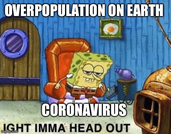 2020 | OVERPOPULATION ON EARTH; CORONAVIRUS | image tagged in ight imma head out | made w/ Imgflip meme maker