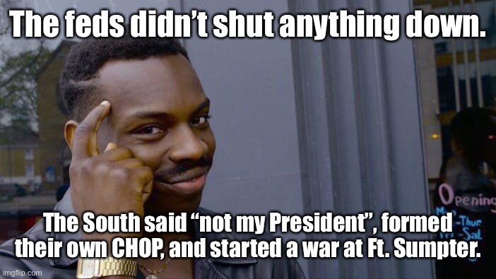 Roll Safe Think About It Meme | The feds didn’t shut anything down. The South said “not my President”, formed their own CHOP, and started a war at Ft. Sumpter. | image tagged in memes,roll safe think about it | made w/ Imgflip meme maker