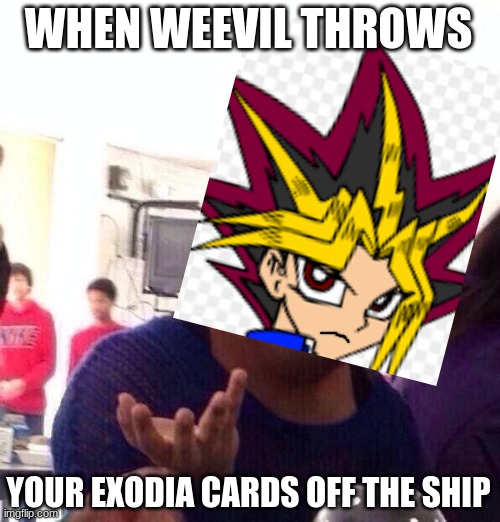 weevil sucks | WHEN WEEVIL THROWS; YOUR EXODIA CARDS OFF THE SHIP | image tagged in yugioh | made w/ Imgflip meme maker