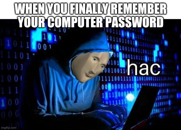 That's me | WHEN YOU FINALLY REMEMBER YOUR COMPUTER PASSWORD | image tagged in meme man hac | made w/ Imgflip meme maker